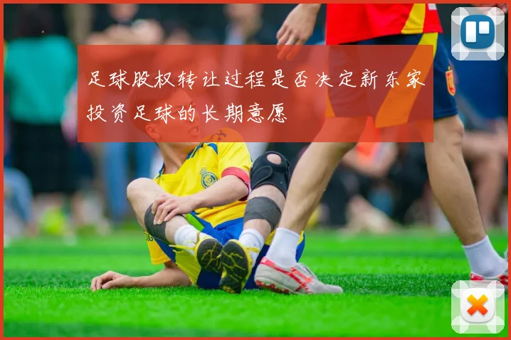 足球股权转让过程是否决定新东家投资足球的长期意愿