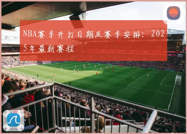 NBA赛季开打日期及赛季安排：2025年最新赛程