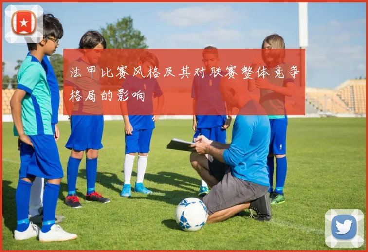 法甲比赛风格及其对联赛整体竞争格局的影响
