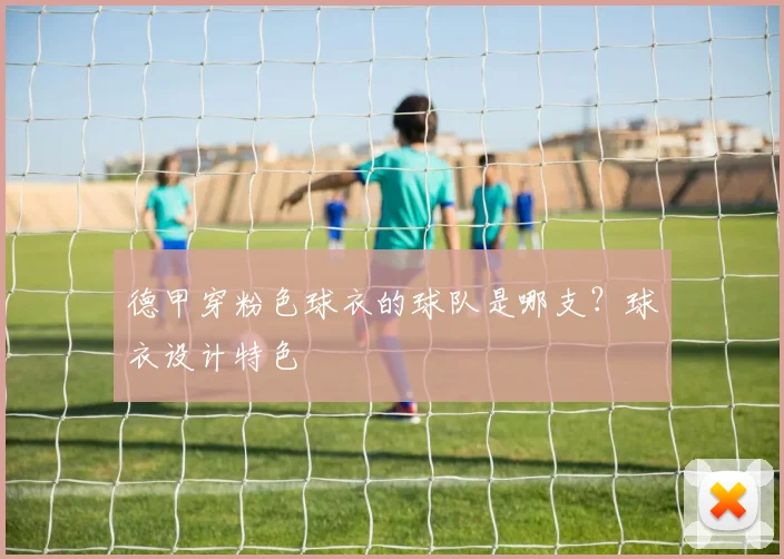 德甲穿粉色球衣的球队是哪支？球衣设计特色