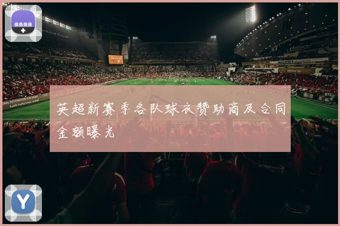 英超新赛季各队球衣赞助商及合同金额曝光