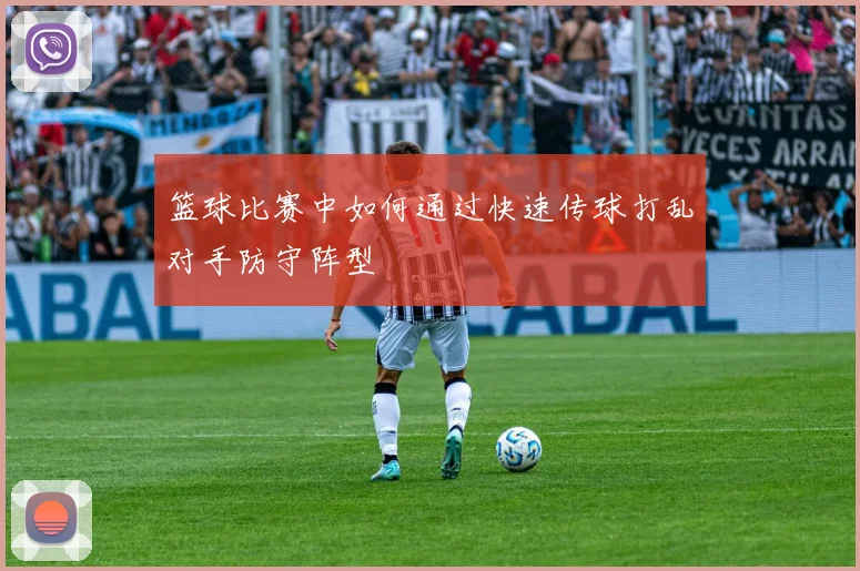 篮球比赛中如何通过快速传球打乱对手防守阵型