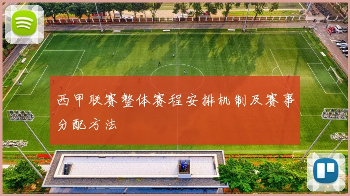 西甲联赛整体赛程安排机制及赛事分配方法