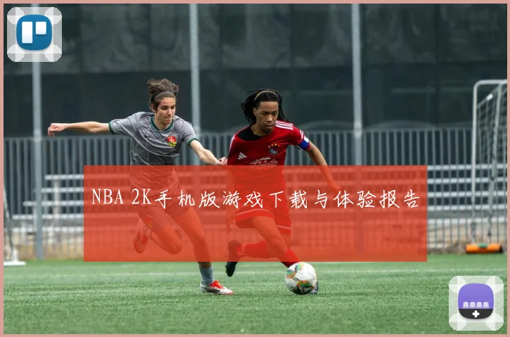 NBA 2K手机版游戏下载与体验报告