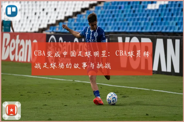 CBA变成中国足球明星:CBA球员转战足球场的故事与挑战